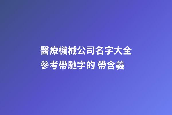 醫療機械公司名字大全參考帶馳字的 帶含義-第1張-公司起名-玄機派